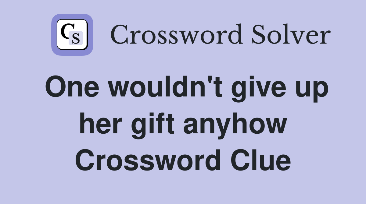 One wouldn't give up her gift anyhow Crossword Clue