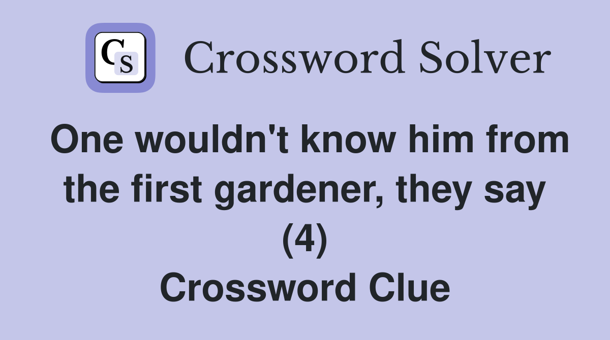 One wouldn't know him from the first gardener, they say (4) Crossword Clue