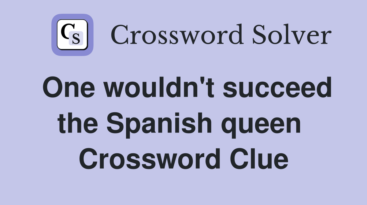 One wouldn't succeed the Spanish queen  Crossword Clue