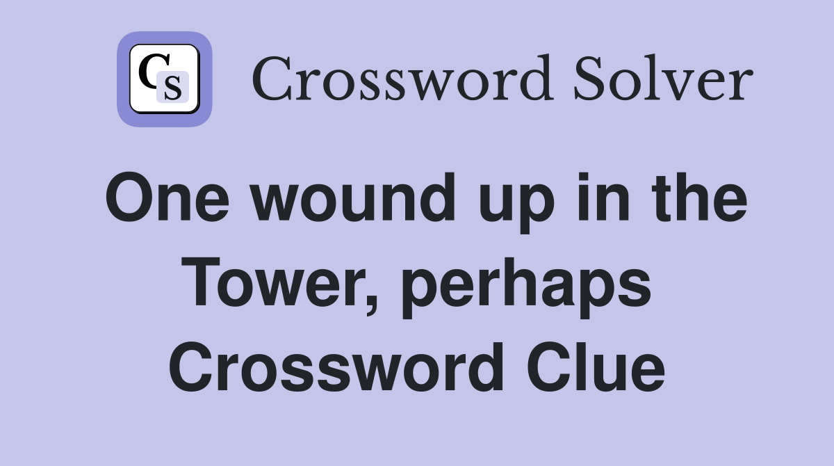 One wound up in the Tower, perhaps Crossword Clue