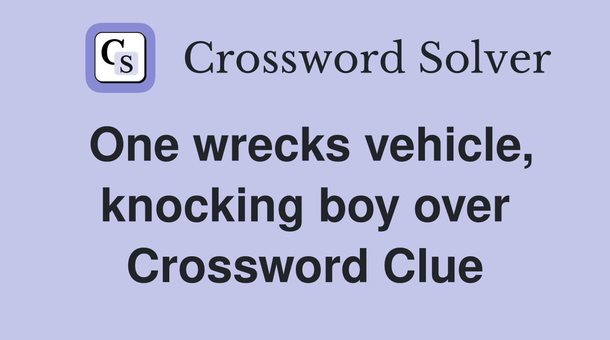 One wrecks vehicle, knocking boy over Crossword Clue