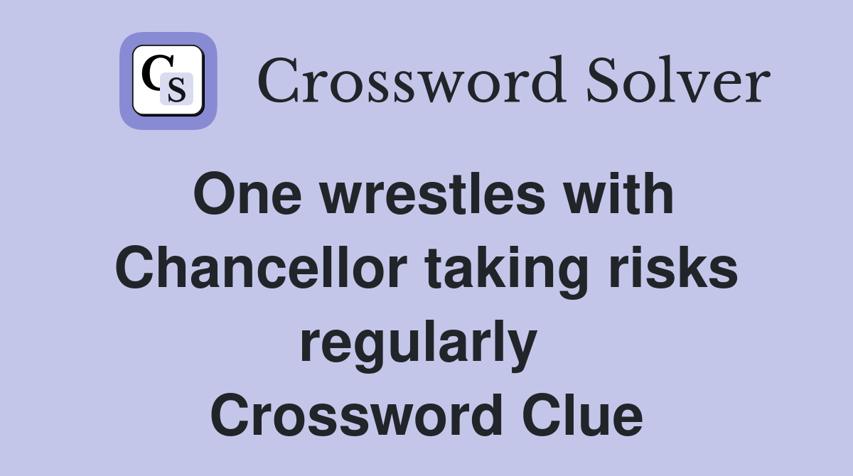 One wrestles with Chancellor taking risks regularly  Crossword Clue