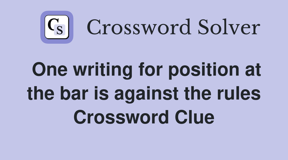 One writing for position at the bar is against the rules Crossword Clue