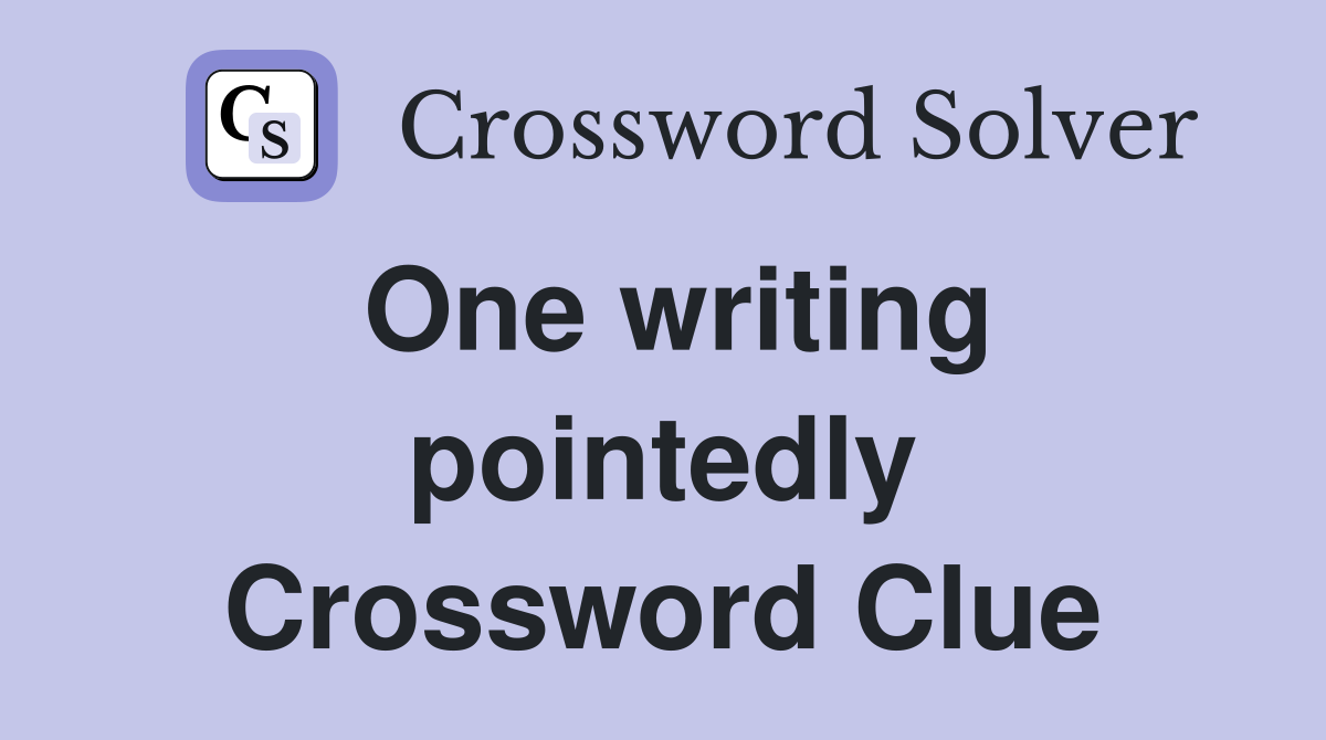 One writing pointedly Crossword Clue