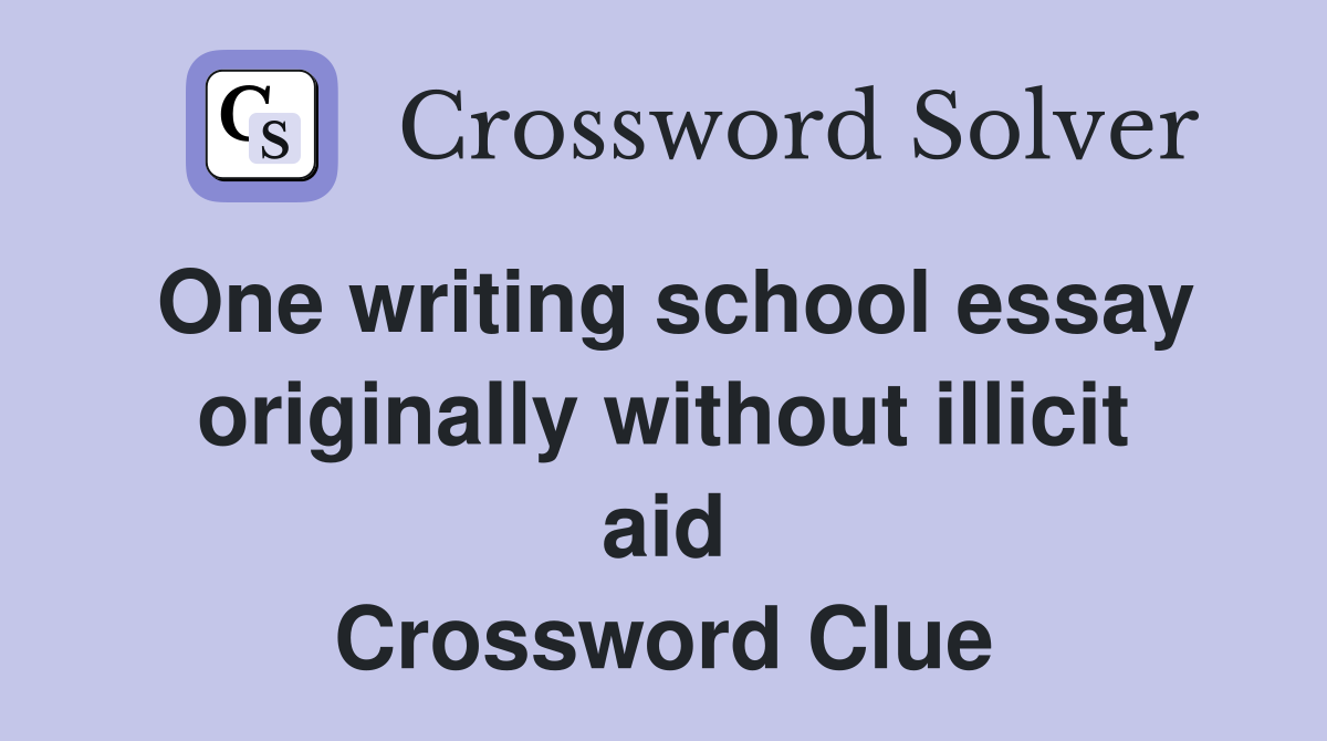 One writing school essay originally without illicit aid Crossword Clue