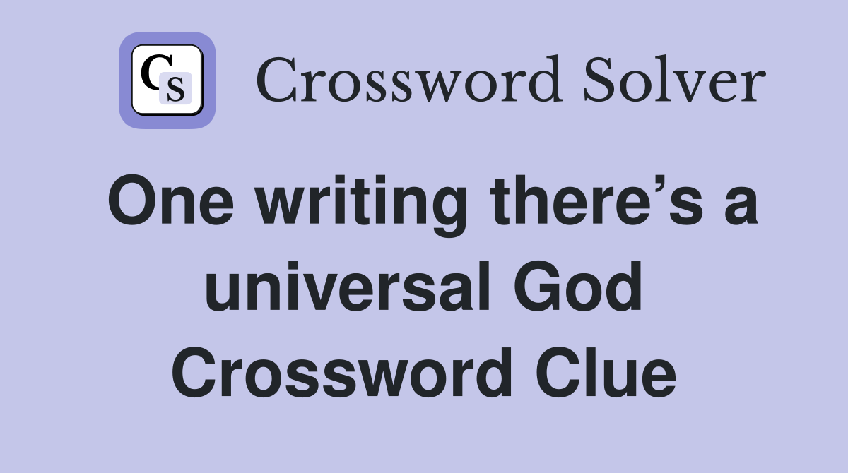 One writing there’s a universal God Crossword Clue