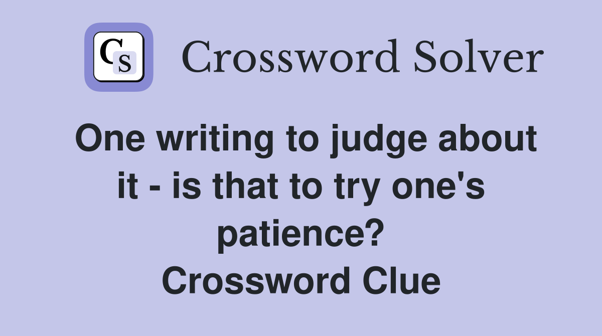 One writing to judge about it - is that to try one's patience? Crossword Clue
