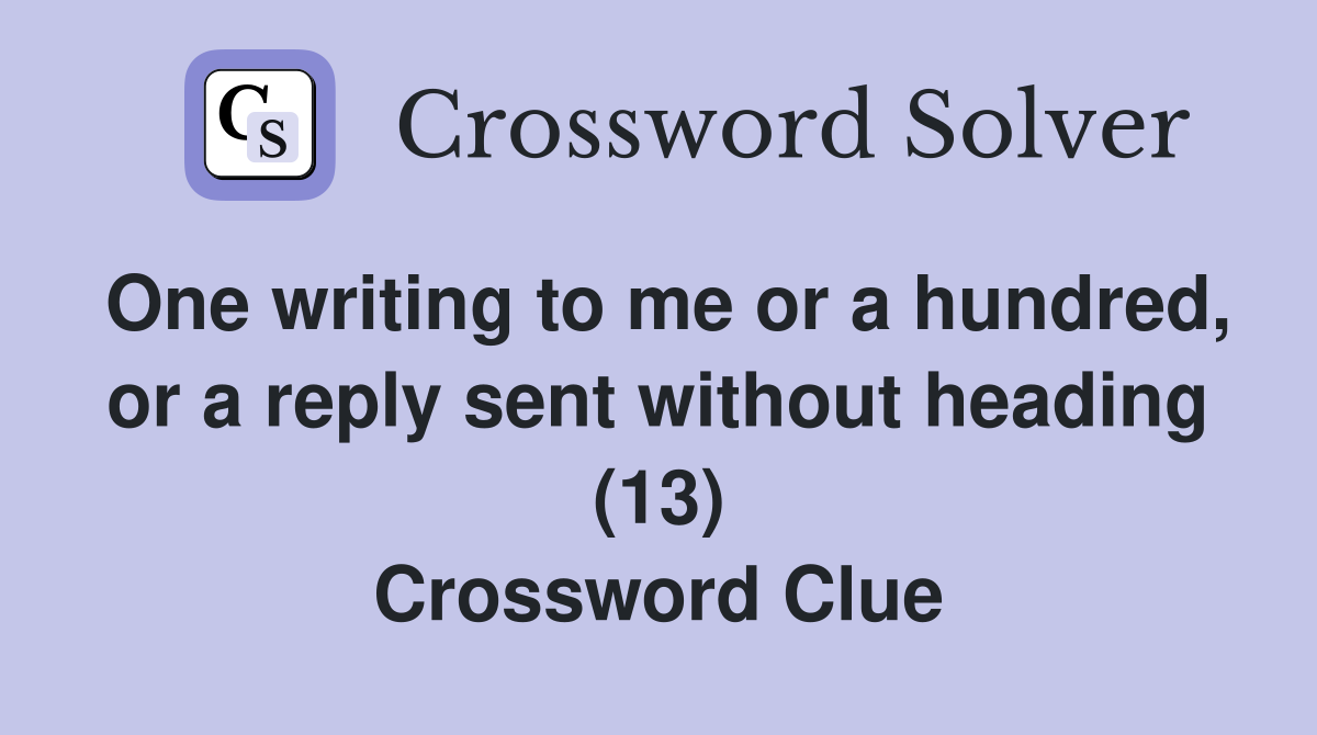 One writing to me or a hundred, or a reply sent without heading (13) Crossword Clue