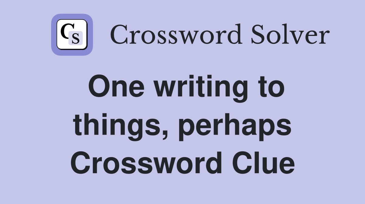 One writing to things, perhaps Crossword Clue