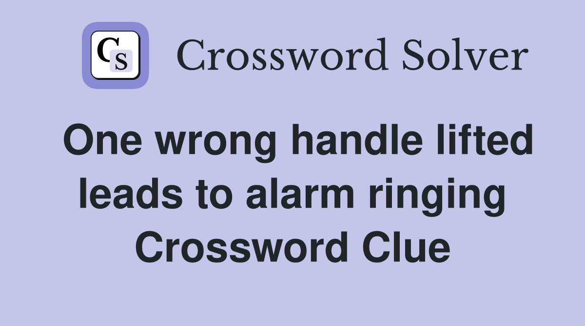 One wrong handle lifted leads to alarm ringing Crossword Clue
