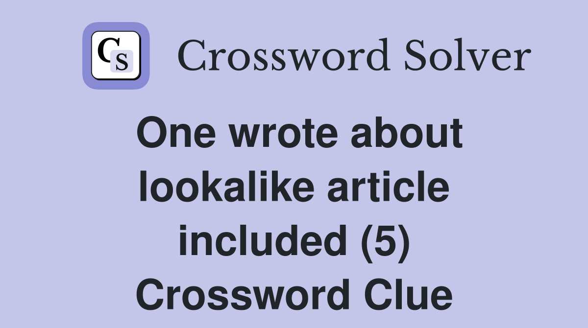 One wrote about lookalike article included (5) Crossword Clue
