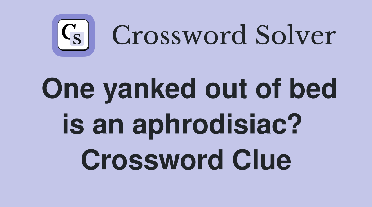 One yanked out of bed is an aphrodisiac?  Crossword Clue