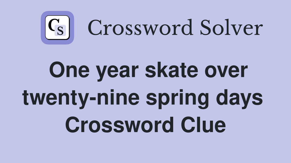 One year skate over twenty-nine spring days  Crossword Clue