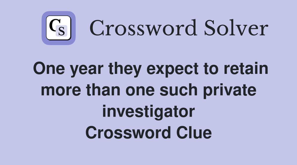 One year they expect to retain more than one such private investigator Crossword Clue