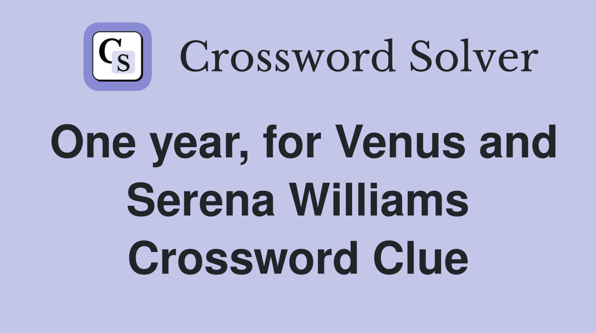One year, for Venus and Serena Williams Crossword Clue