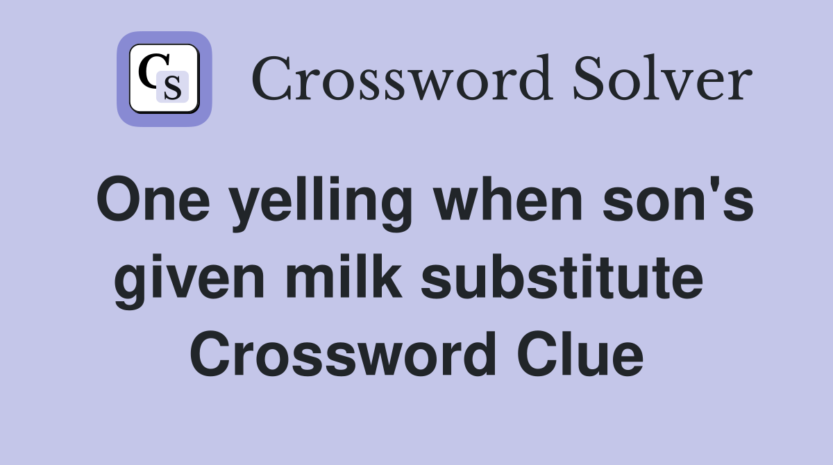 One yelling when son's given milk substitute  Crossword Clue