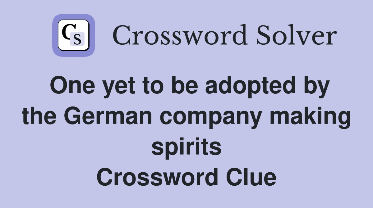 One yet to be adopted by the German company making spirits Crossword Clue