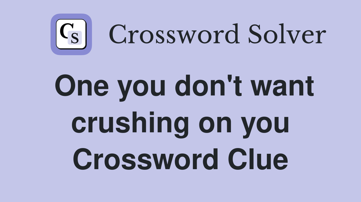 One you don't want crushing on you Crossword Clue