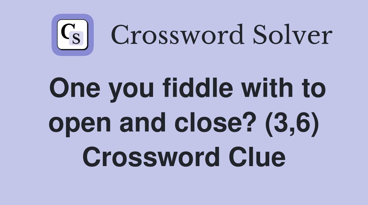 One you fiddle with to open and close? (3,6) Crossword Clue
