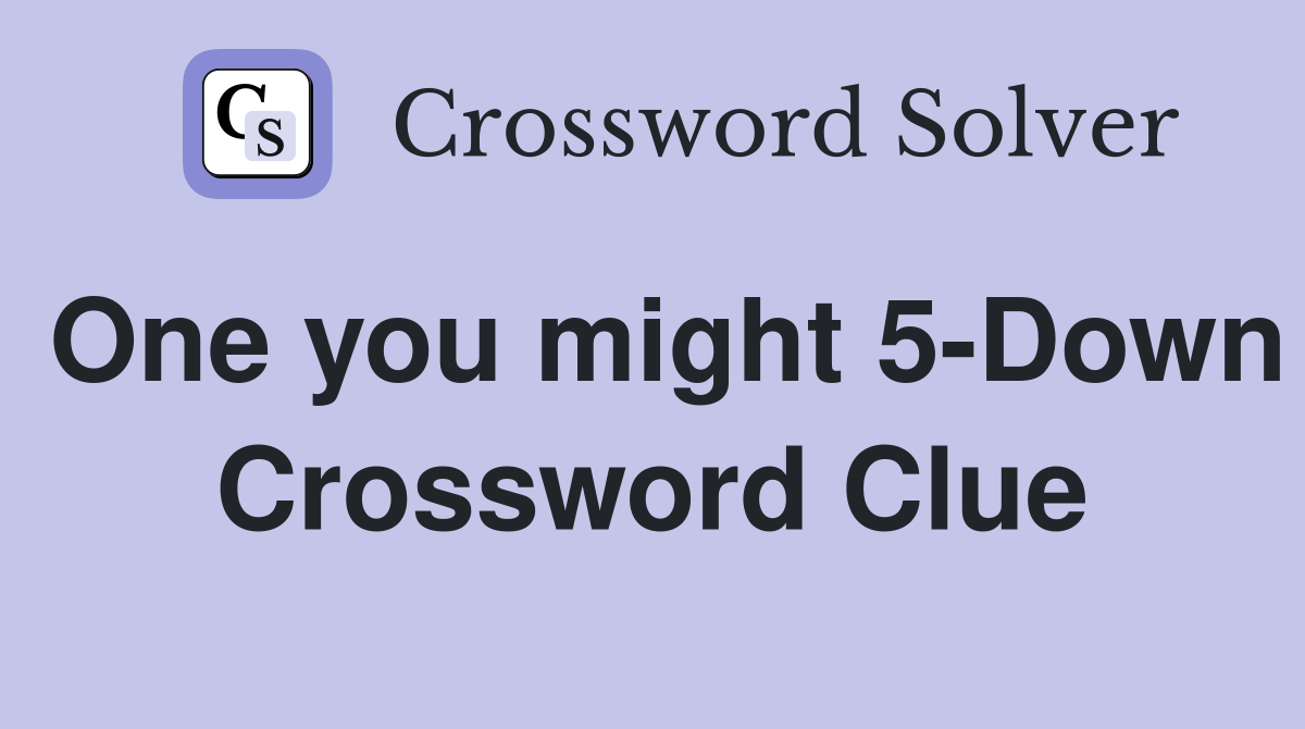 One you might 5-Down Crossword Clue