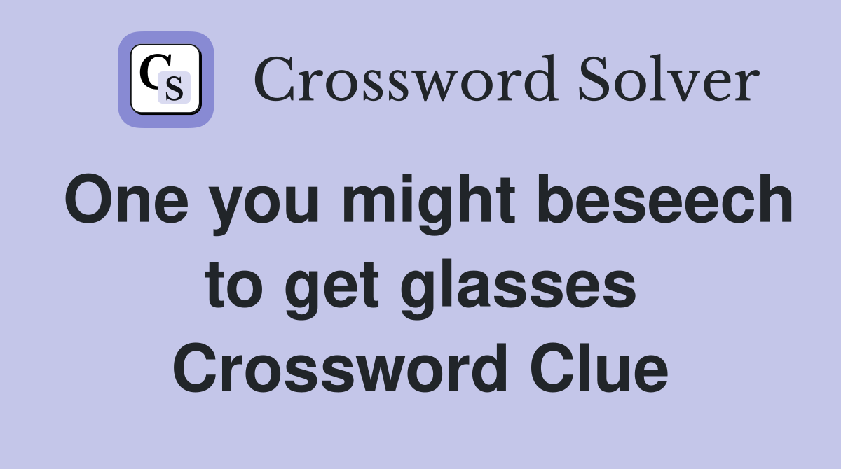 One you might beseech to get glasses Crossword Clue