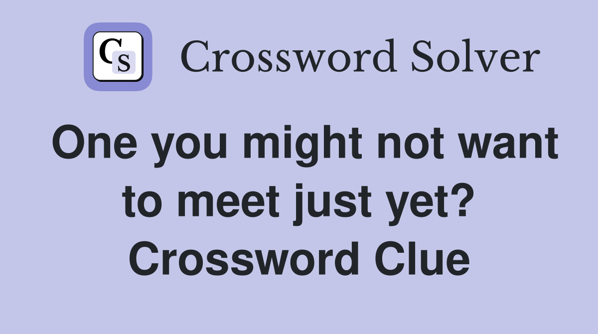 One you might not want to meet just yet? Crossword Clue