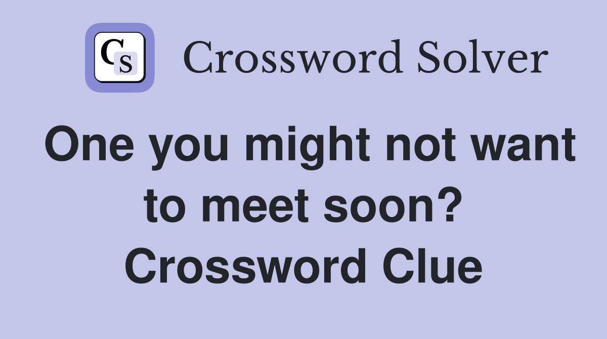 One you might not want to meet soon? Crossword Clue