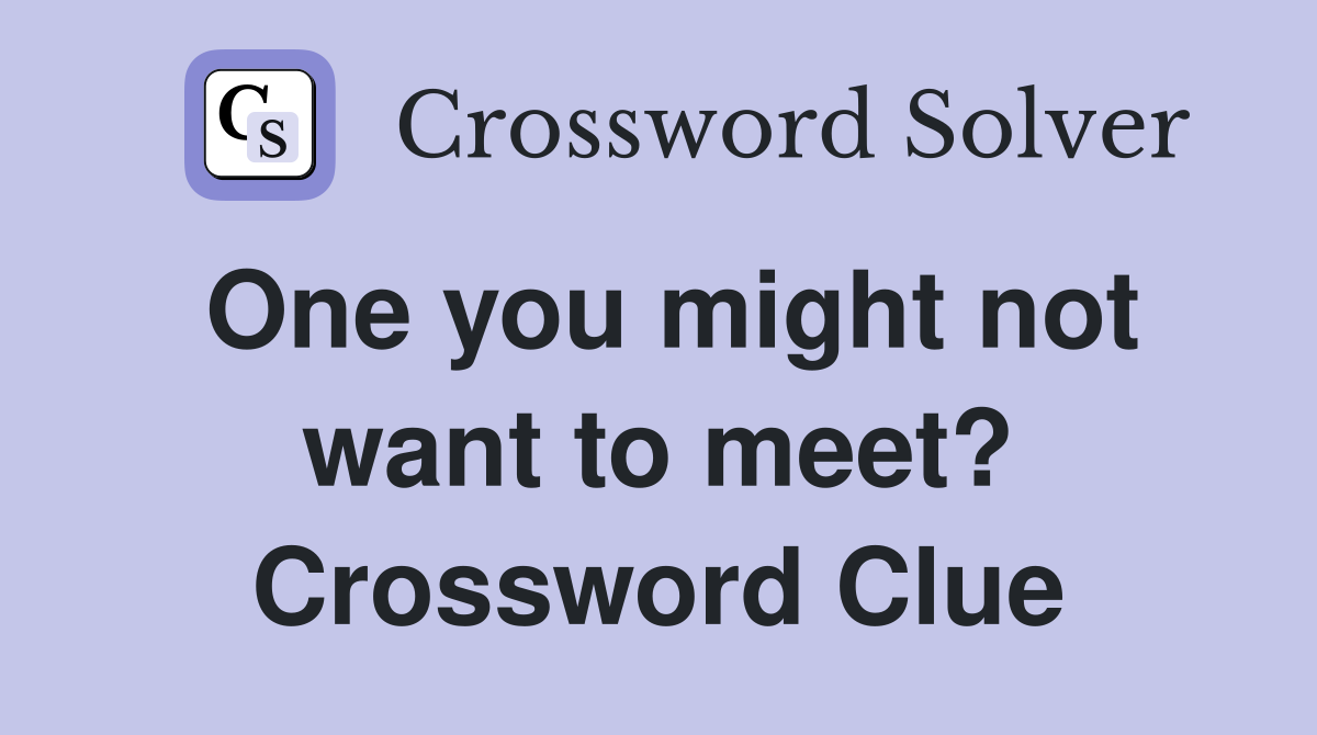 One you might not want to meet? Crossword Clue