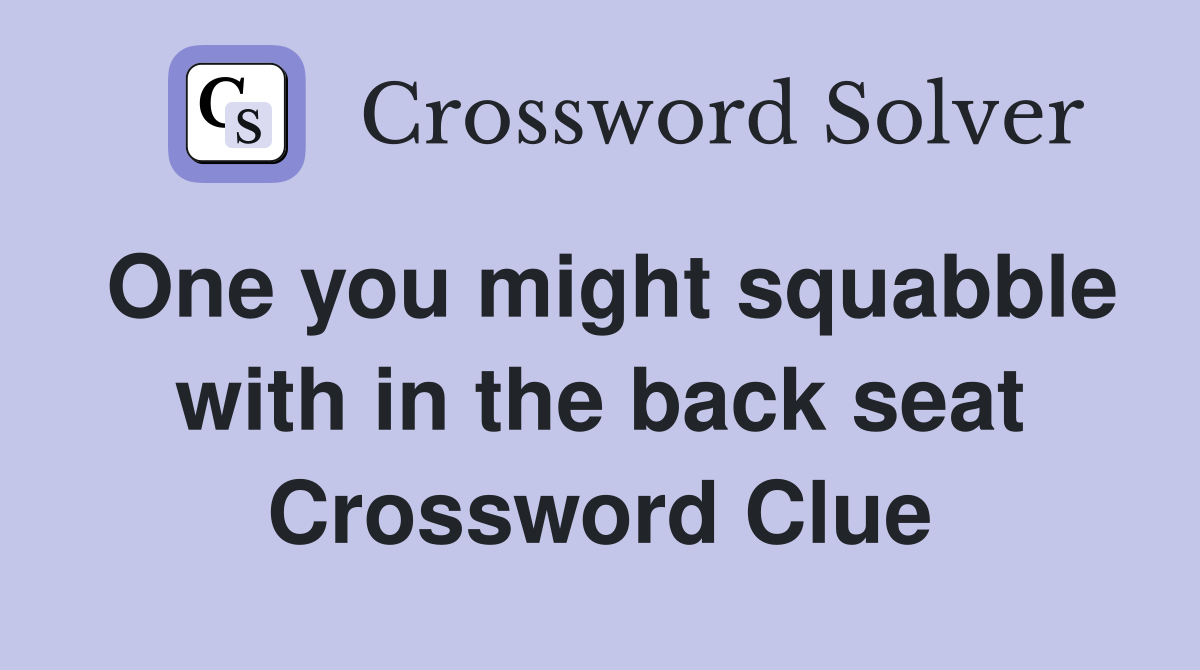 One you might squabble with in the back seat Crossword Clue