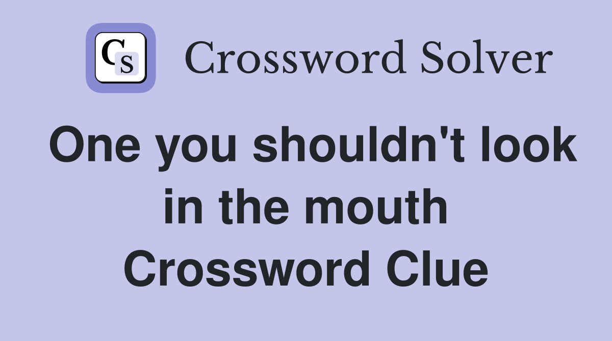 One you shouldn't look in the mouth Crossword Clue