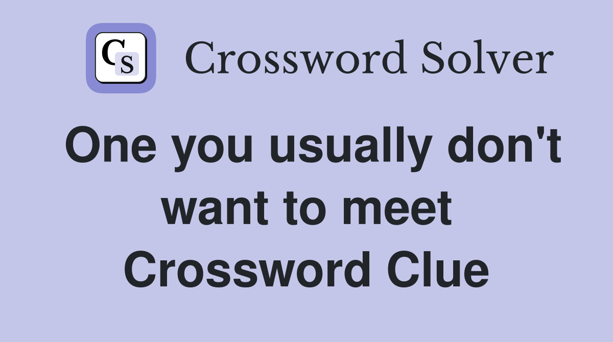 One you usually don't want to meet Crossword Clue