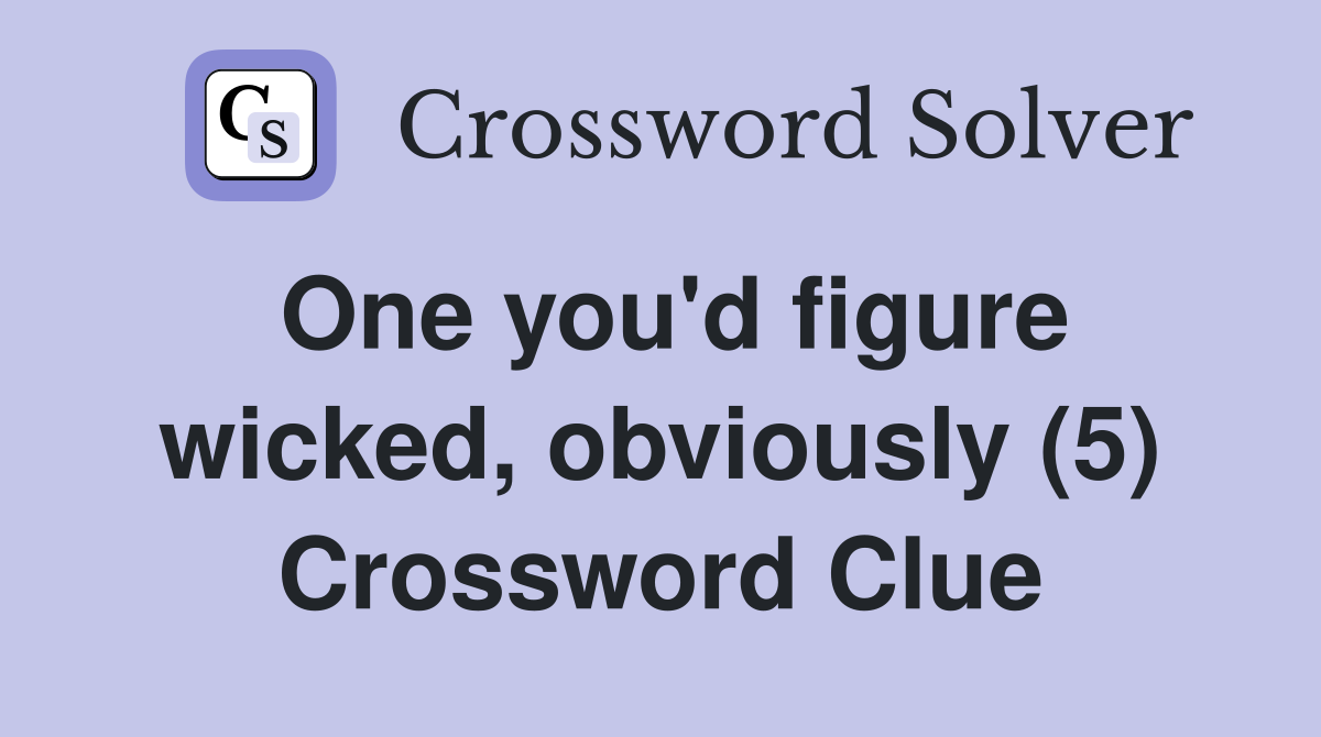 One you'd figure wicked, obviously (5) Crossword Clue