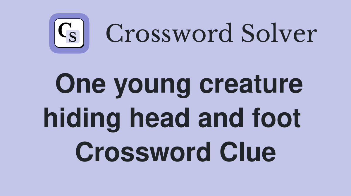 One young creature hiding head and foot  Crossword Clue