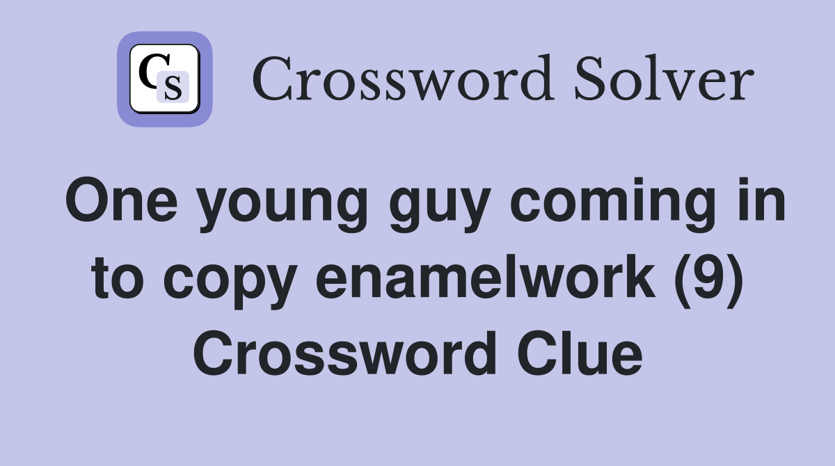 One young guy coming in to copy enamelwork (9) Crossword Clue