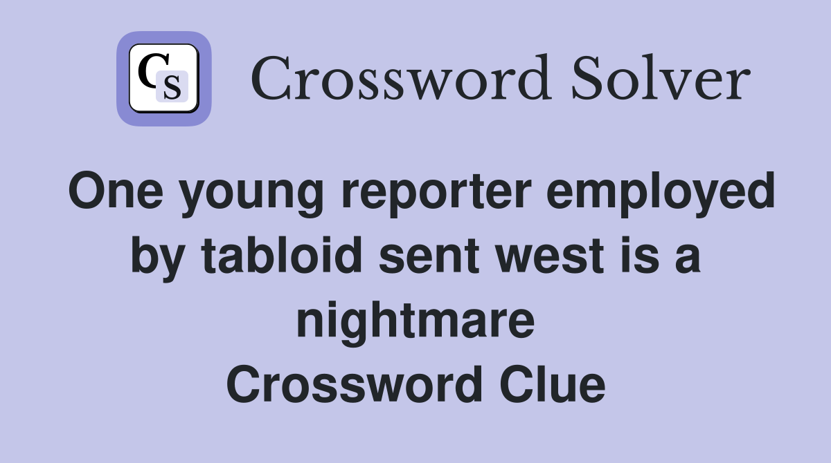 One young reporter employed by tabloid sent west is a nightmare Crossword Clue