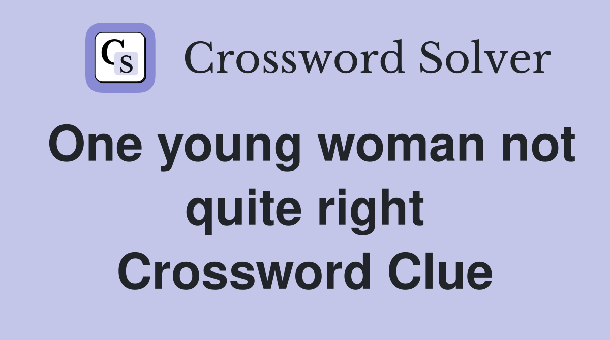 One young woman not quite right Crossword Clue