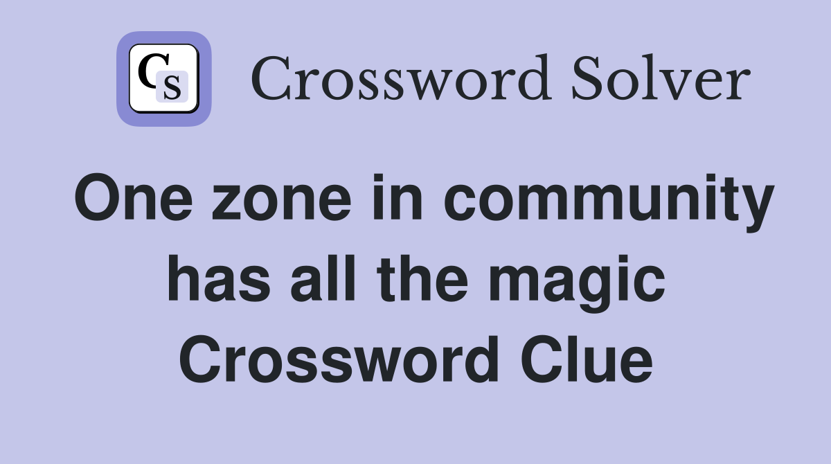 One zone in community has all the magic Crossword Clue