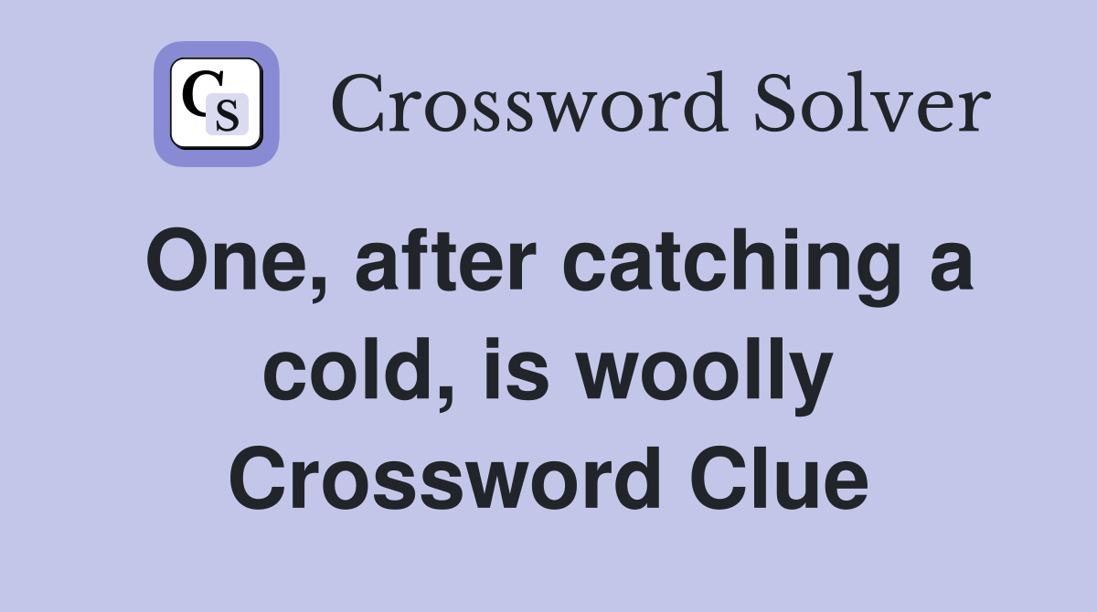 One, after catching a cold, is woolly Crossword Clue
