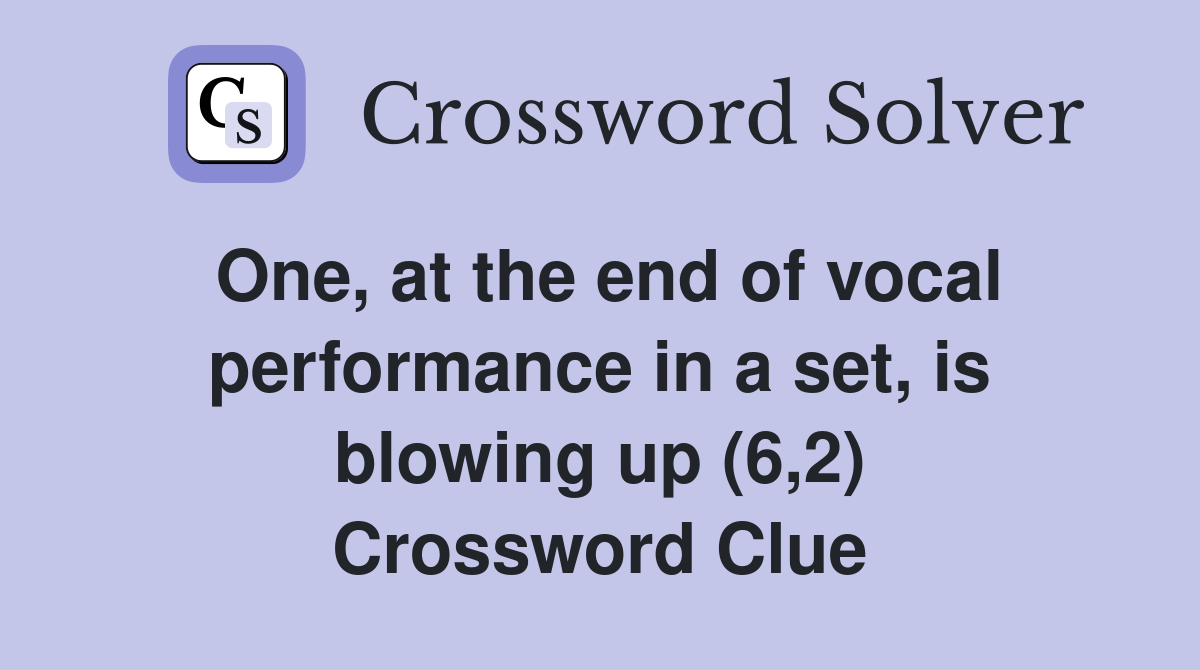 One, at the end of vocal performance in a set, is blowing up (6,2) Crossword Clue