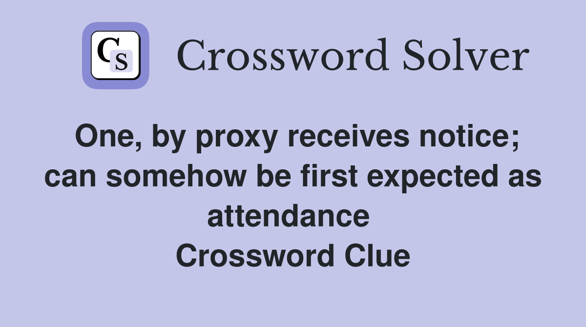 One, by proxy receives notice; can somehow be first expected as attendance  Crossword Clue