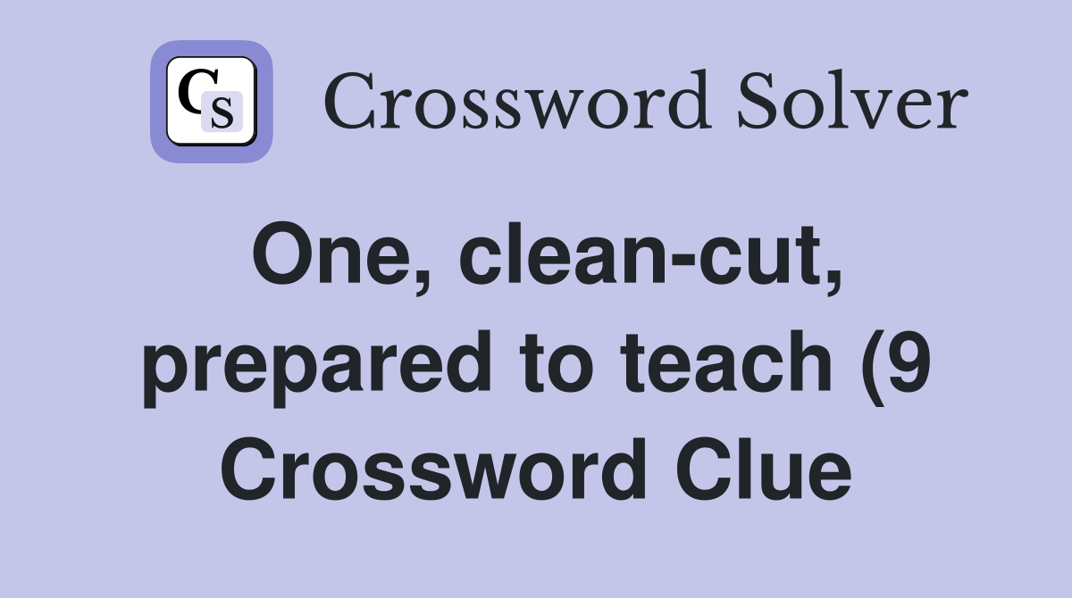 One clean cut prepared to teach (9) Crossword Clue Answers One clean cut prepared to teach (9) Crossword Clue Answers