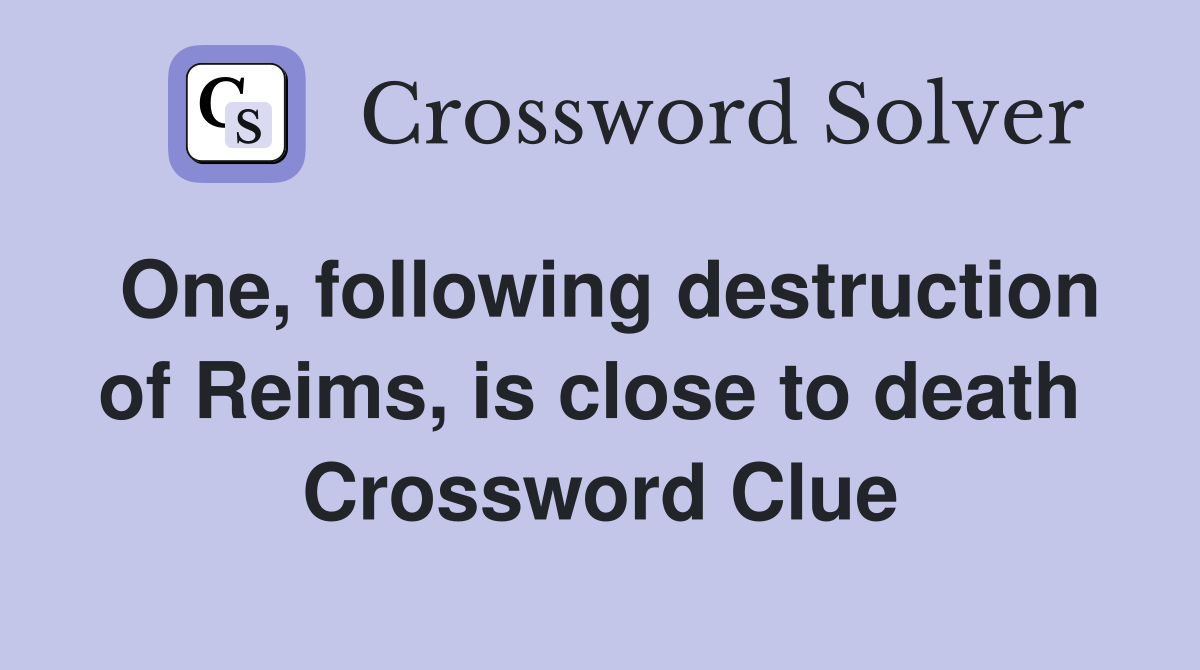 One, following destruction of Reims, is close to death  Crossword Clue