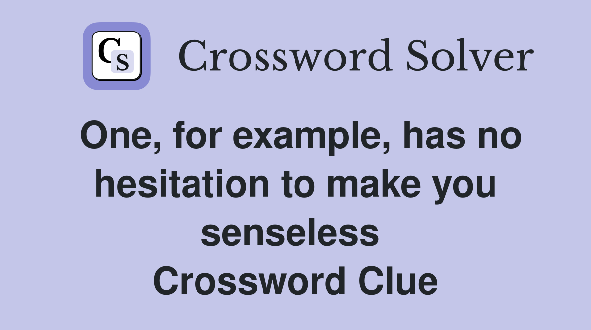 One, for example, has no hesitation to make you senseless  Crossword Clue