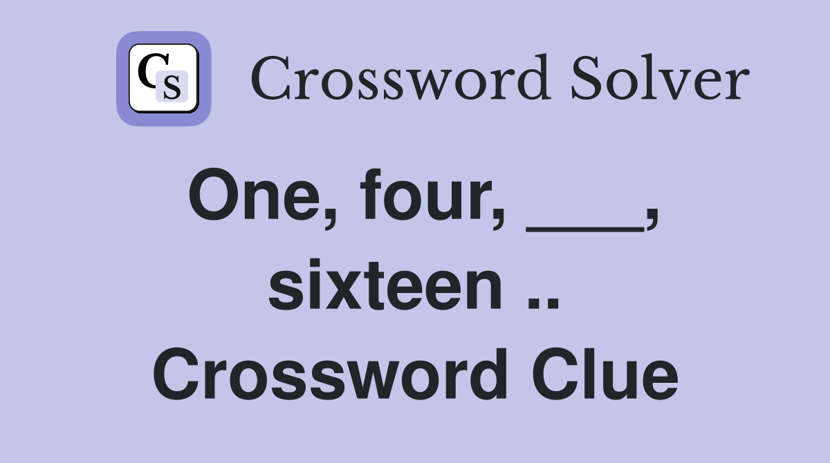 One, four, ___, sixteen .. Crossword Clue