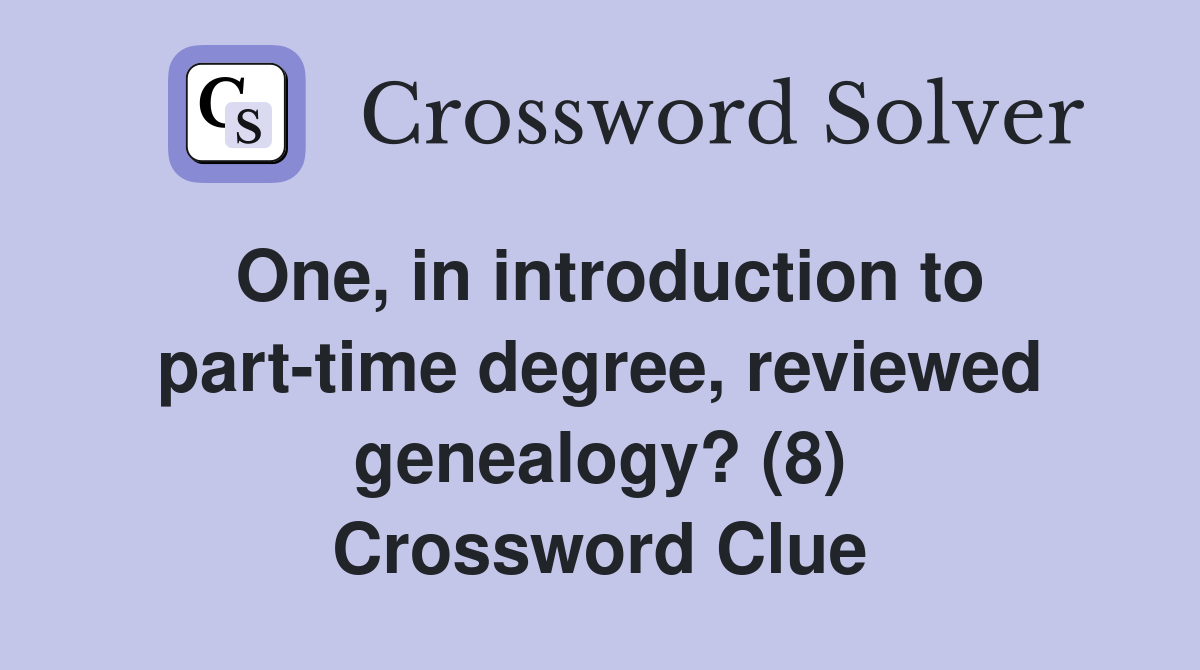 One, in introduction to part-time degree, reviewed genealogy? (8) Crossword Clue