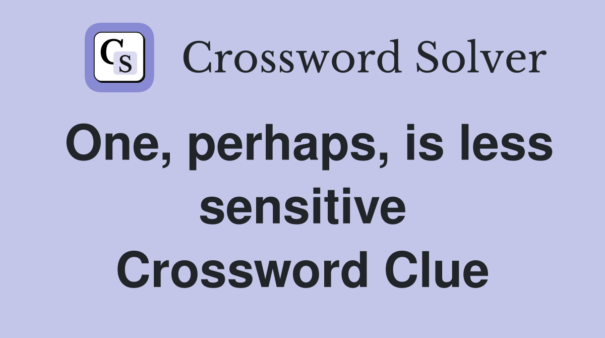 One, perhaps, is less sensitive Crossword Clue