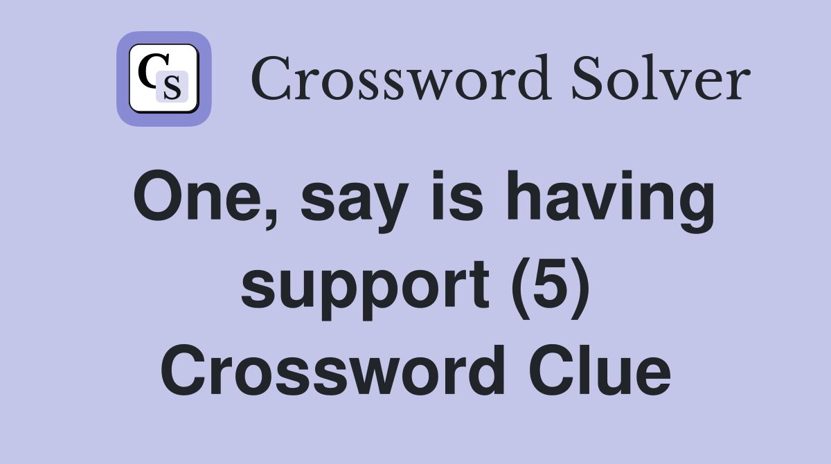 One, say is having support (5) Crossword Clue
