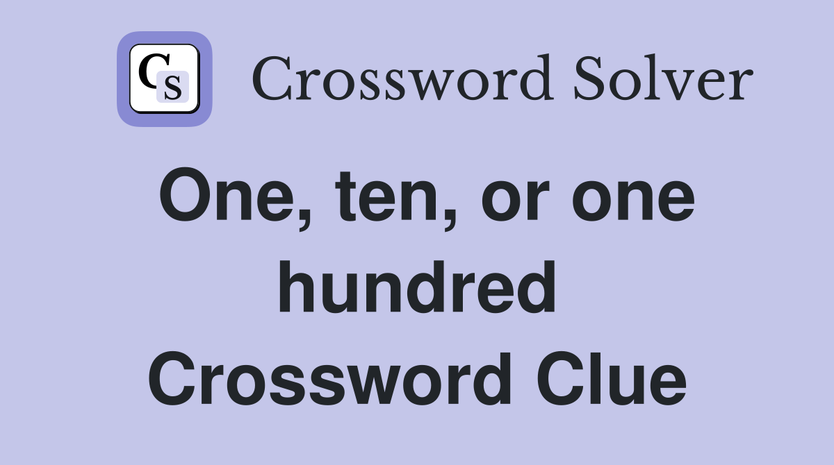 One, ten, or one hundred Crossword Clue