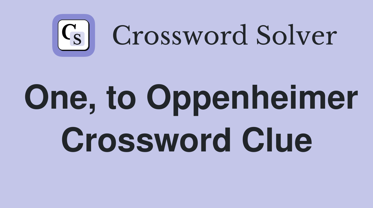 One, to Oppenheimer Crossword Clue