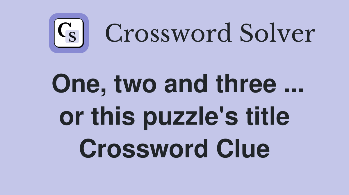 One, two and three ... or this puzzle's title Crossword Clue